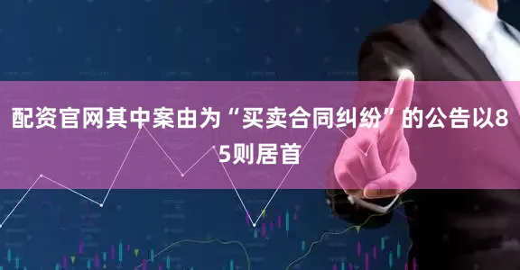 配资官网其中案由为“买卖合同纠纷”的公告以85则居首