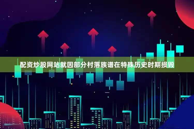 配资炒股网站就因部分村落族谱在特殊历史时期损毁