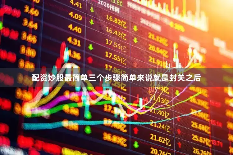 配资炒股最简单三个步骤简单来说就是封关之后