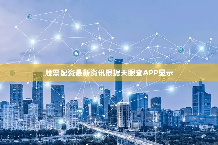 股票配资最新资讯根据天眼查APP显示