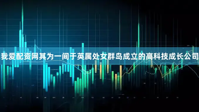 我爱配资网其为一间于英属处女群岛成立的高科技成长公司