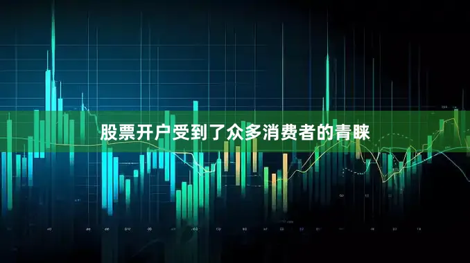 股票开户受到了众多消费者的青睐