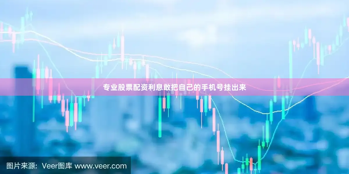 专业股票配资利息敢把自己的手机号挂出来