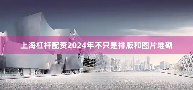 上海杠杆配资2024年不只是排版和图片堆砌