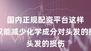 国内正规配资平台这样不仅能减少化学成分对头发的损伤