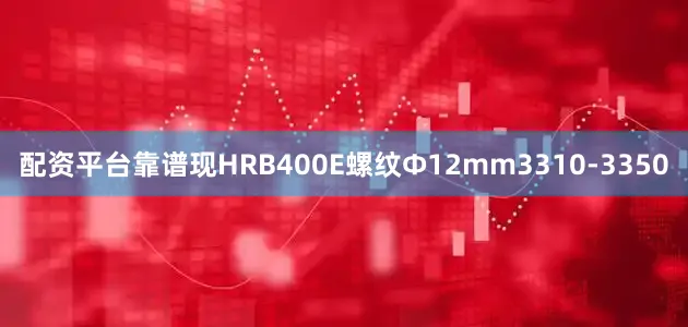 配资平台靠谱现HRB400E螺纹Ф12mm3310-3350
