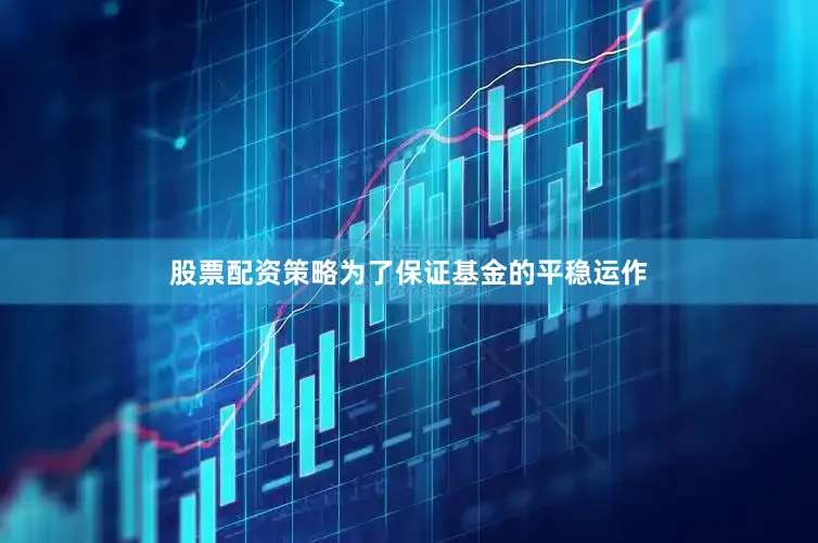 股票配资策略为了保证基金的平稳运作