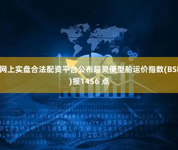 网上实盘合法配资平台公布超灵便型船运价指数(BSI)报1456 点