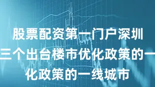 股票配资第一门户深圳成为第三个出台楼市优化政策的一线城市