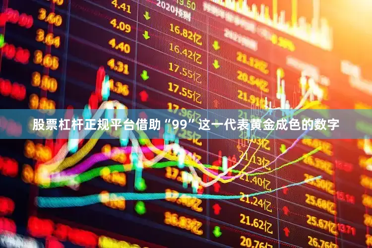 股票杠杆正规平台借助“99”这一代表黄金成色的数字
