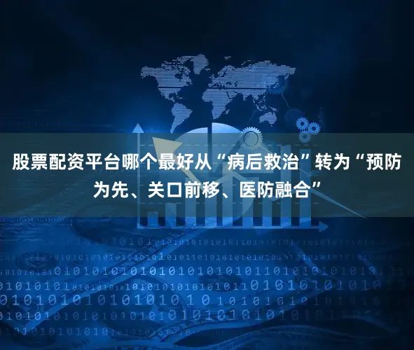 股票配资平台哪个最好从“病后救治”转为“预防为先、关口前移、医防融合”