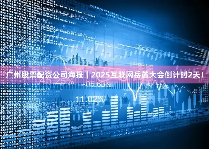 广州股票配资公司海报｜2025互联网岳麓大会倒计时2天！