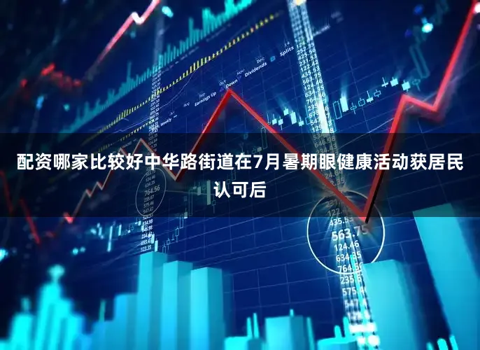 配资哪家比较好中华路街道在7月暑期眼健康活动获居民认可后