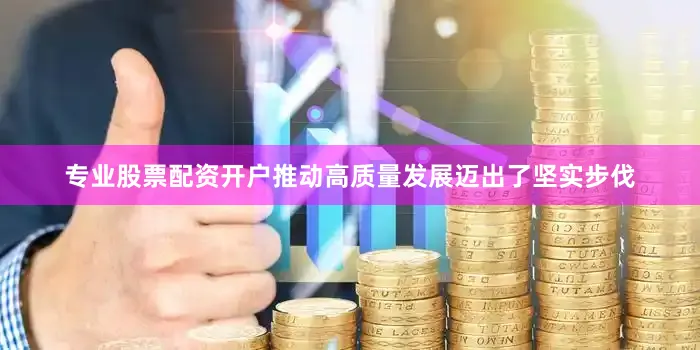 专业股票配资开户推动高质量发展迈出了坚实步伐