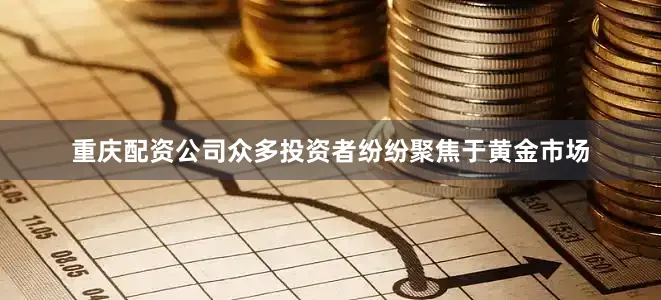 重庆配资公司众多投资者纷纷聚焦于黄金市场