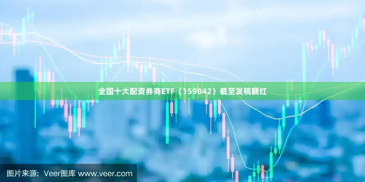 全国十大配资券商ETF（159842）截至发稿翻红