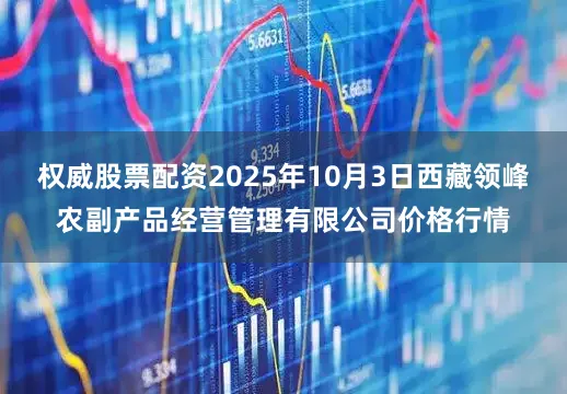 权威股票配资2025年10月3日西藏领峰农副产品经营管理有限公司价格行情