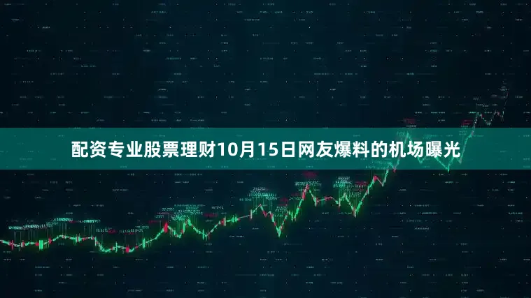 配资专业股票理财10月15日网友爆料的机场曝光