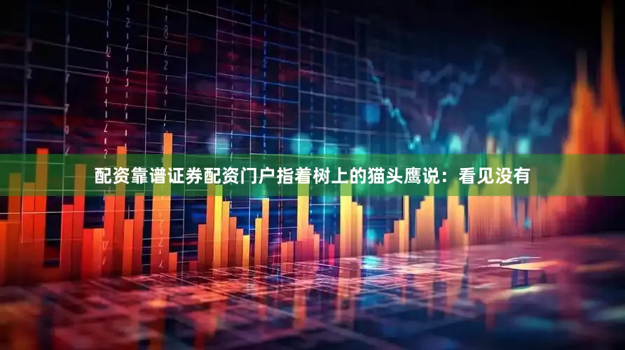 配资靠谱证券配资门户指着树上的猫头鹰说：看见没有