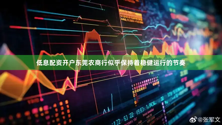 低息配资开户东莞农商行似乎保持着稳健运行的节奏